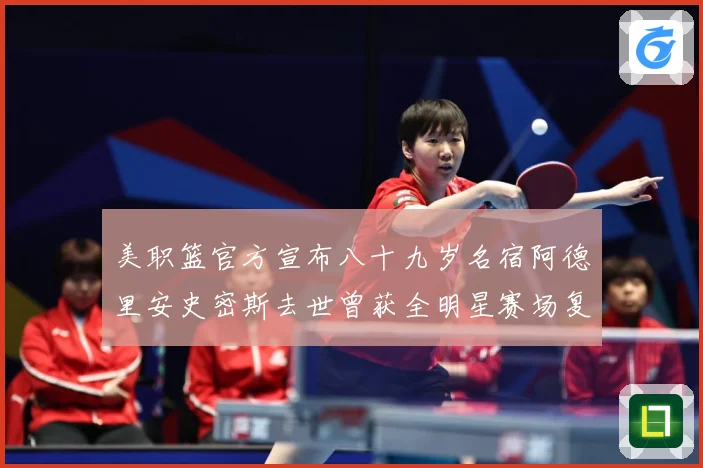 美职篮官方宣布八十九岁名宿阿德里安史密斯去世曾获全明星赛场复盘：最新赛事动态与深度分析