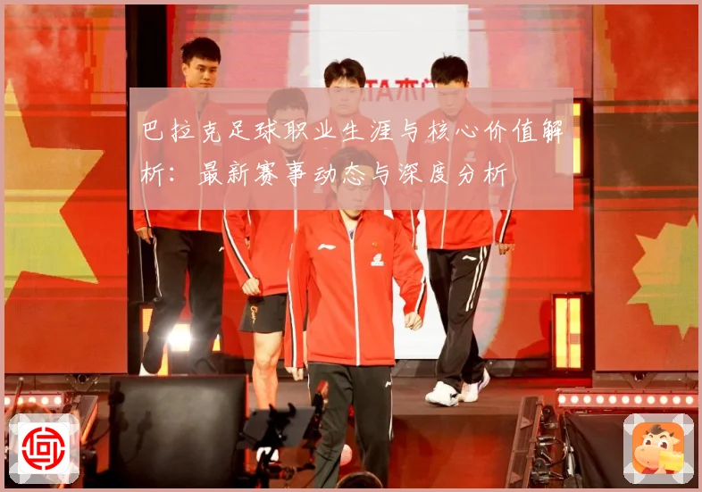 巴拉克足球职业生涯与核心价值解析：最新赛事动态与深度分析