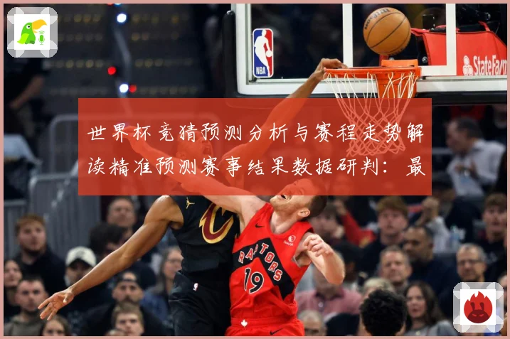 世界杯竞猜预测分析与赛程走势解读精准预测赛事结果数据研判：最新赛事动态与深度分析