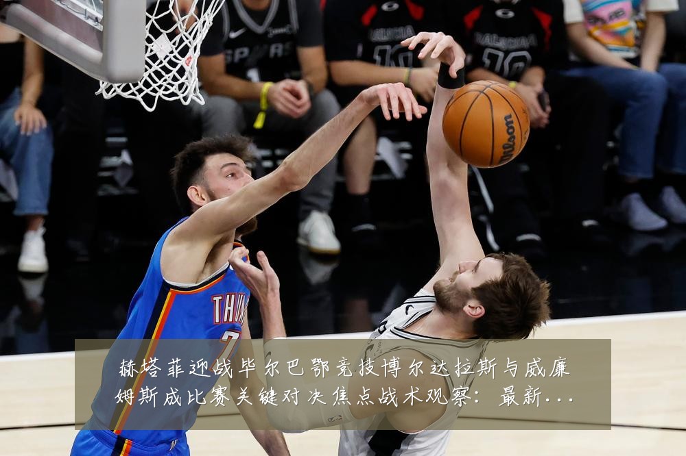 赫塔菲迎战毕尔巴鄂竞技博尔达拉斯与威廉姆斯成比赛关键对决焦点战术观察：最新赛事动态与深度分析