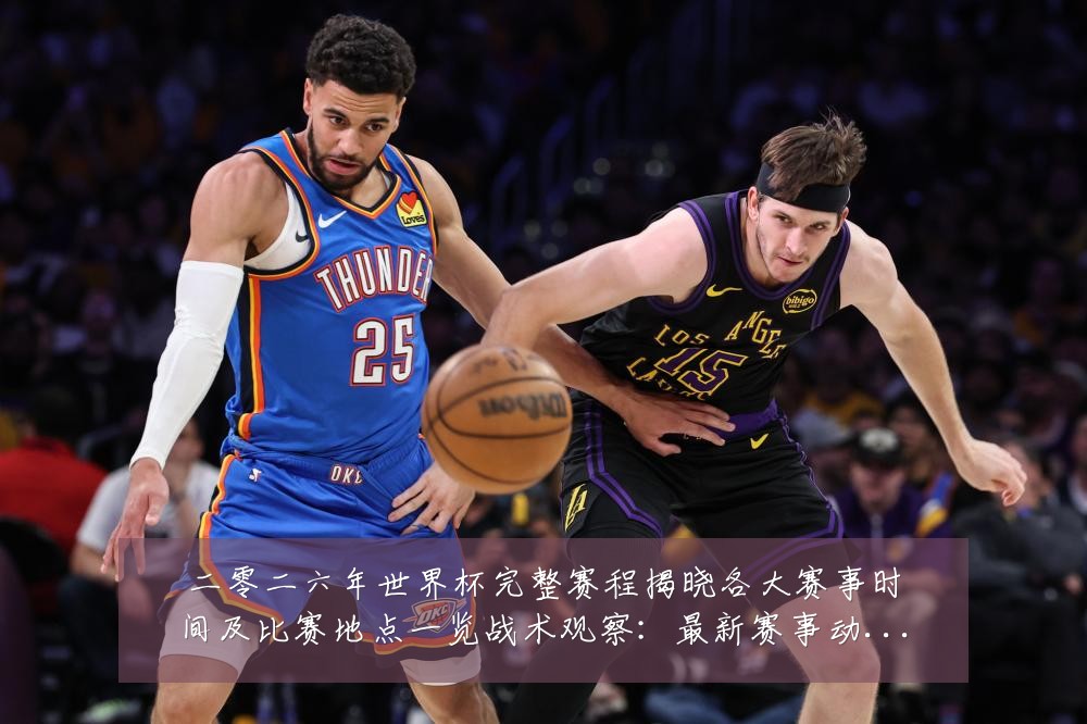 二零二六年世界杯完整赛程揭晓各大赛事时间及比赛地点一览战术观察:最新赛事动态与深度分析