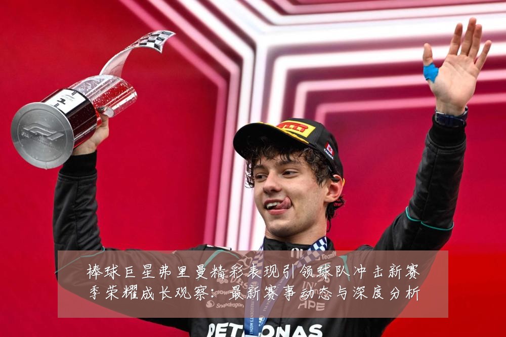 棒球巨星弗里曼精彩表现引领球队冲击新赛季荣耀成长观察：最新赛事动态与深度分析