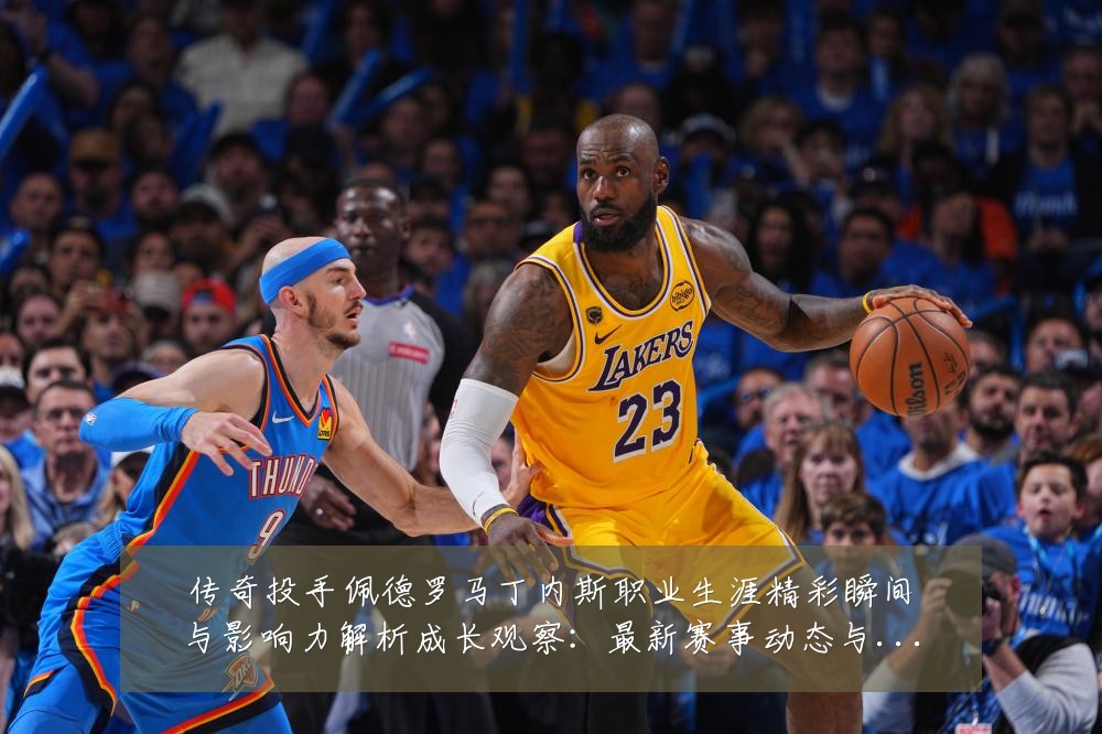 传奇投手佩德罗马丁内斯职业生涯精彩瞬间与影响力解析成长观察:最新赛事动态与深度分析
